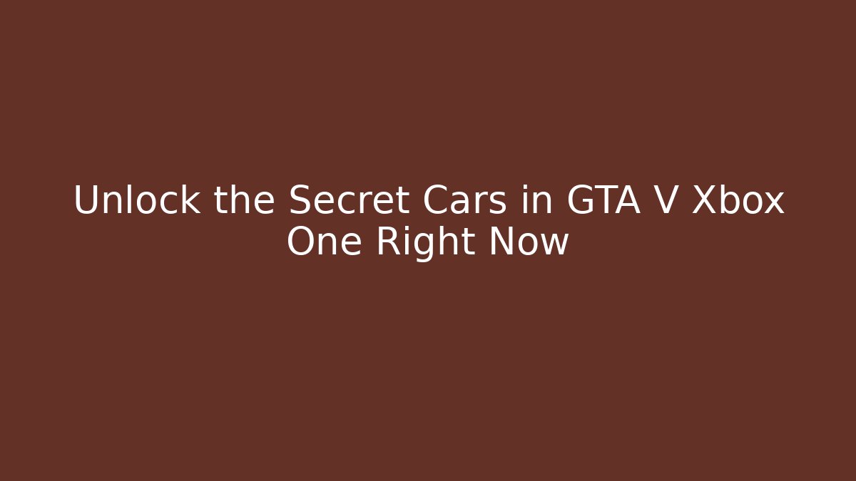 Unlock the Secret Cars in GTA V Xbox One Right Now
