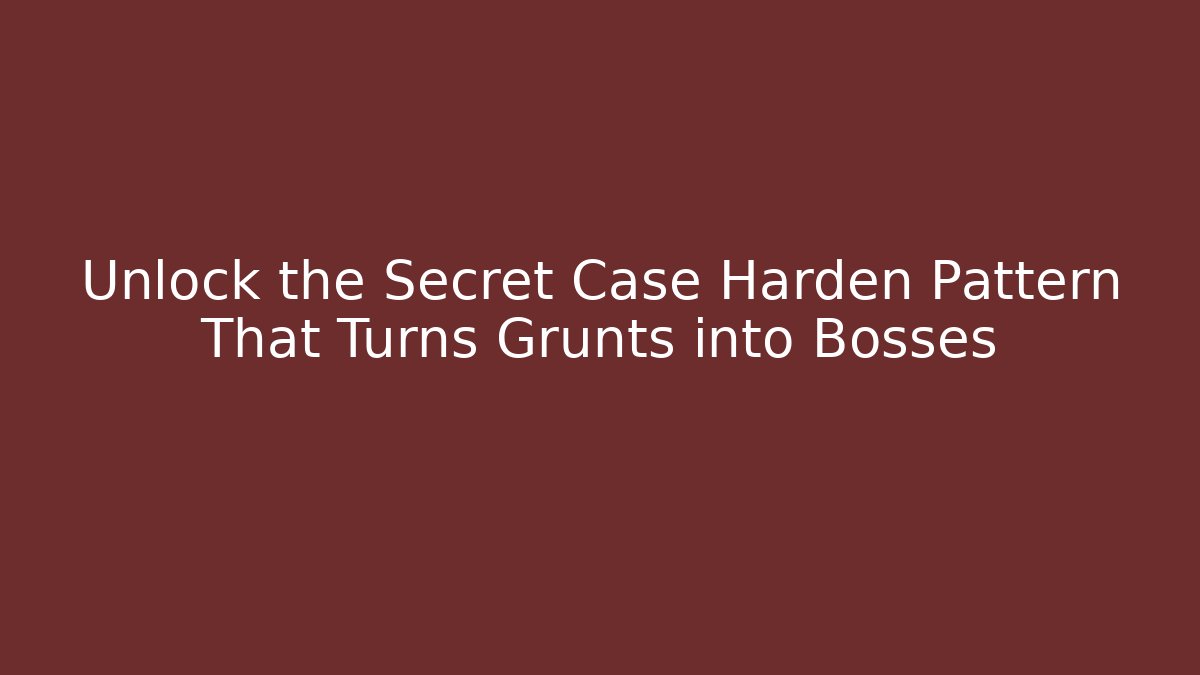 Unlock the Secret Case Harden Pattern That Turns Grunts into Bosses
