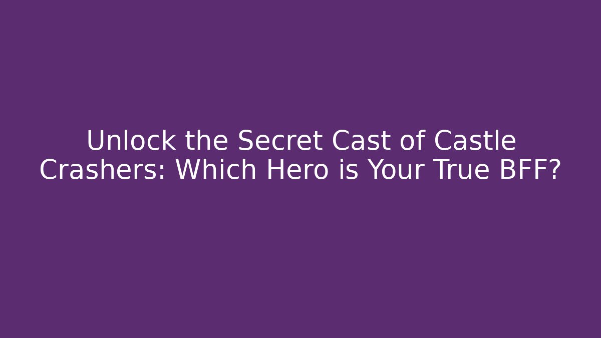 Unlock the Secret Cast of Castle Crashers: Which Hero is Your True BFF?