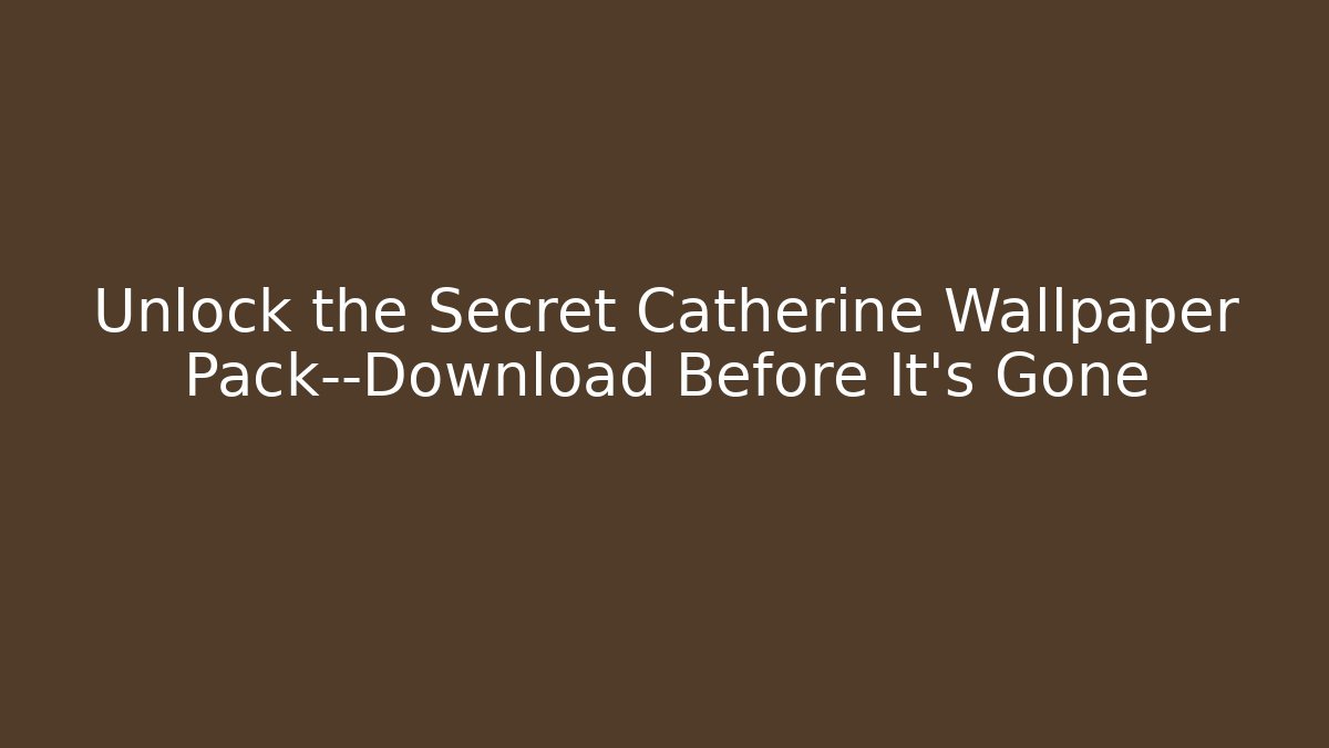 Unlock the Secret Catherine Wallpaper Pack—Download Before It’s Gone
