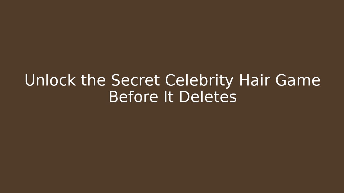 Unlock the Secret Celebrity Hair Game Before It Deletes