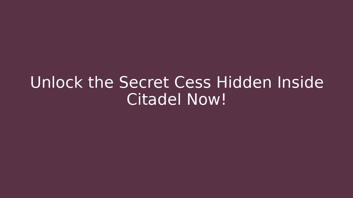 Unlock the Secret Cess Hidden Inside Citadel Now!