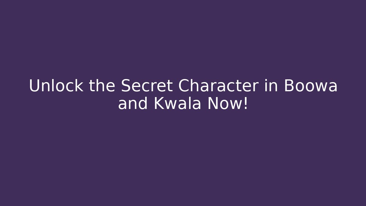 Unlock the Secret Character in Boowa and Kwala Now!