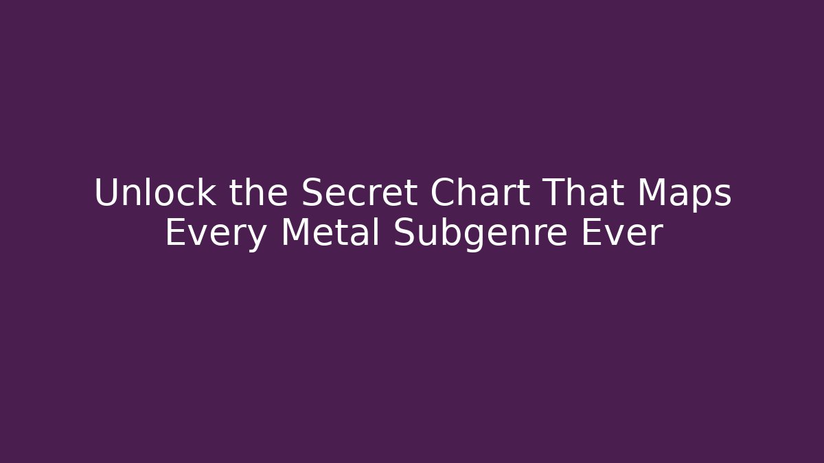 Unlock the Secret Chart That Maps Every Metal Subgenre Ever