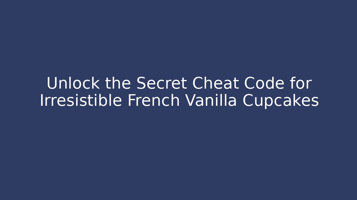 Unlock the Secret Cheat Code for Irresistible French Vanilla Cupcakes