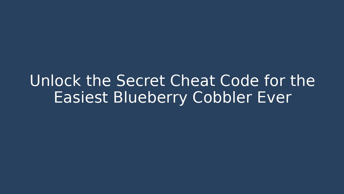 Unlock the Secret Cheat Code for the Easiest Blueberry Cobbler Ever