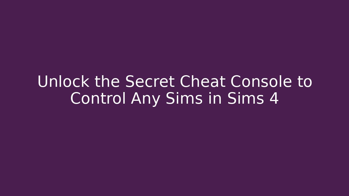 Unlock the Secret Cheat Console to Control Any Sims in Sims 4