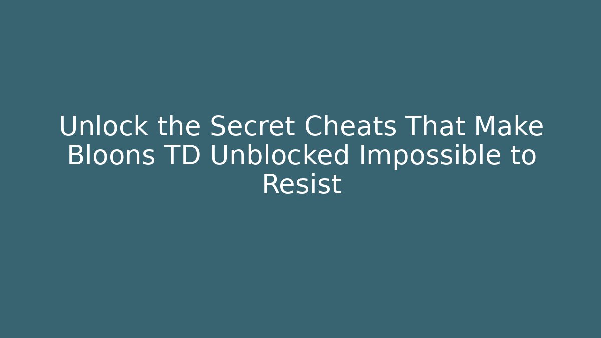 Unlock the Secret Cheats That Make Bloons TD Unblocked Impossible to Resist