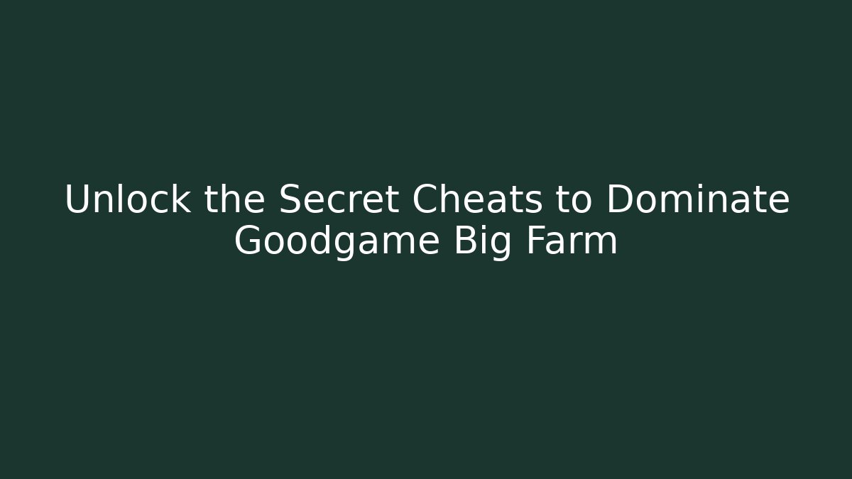 Unlock the Secret Cheats to Dominate Goodgame Big Farm