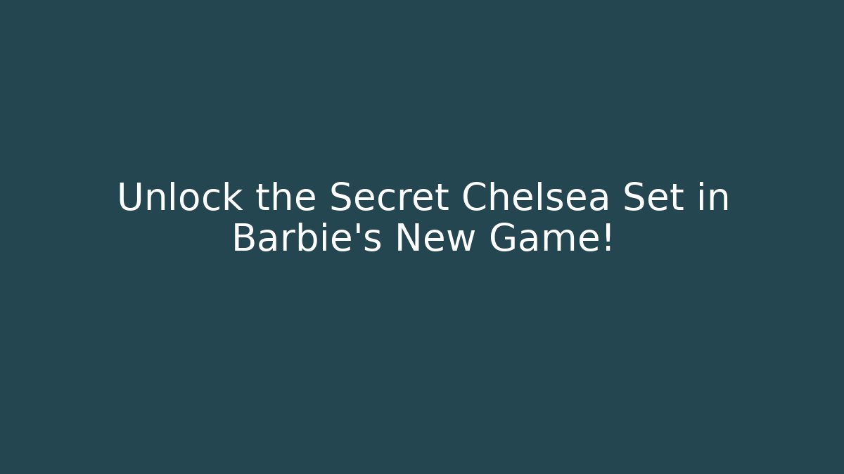 Unlock the Secret Chelsea Set in Barbie's New Game!