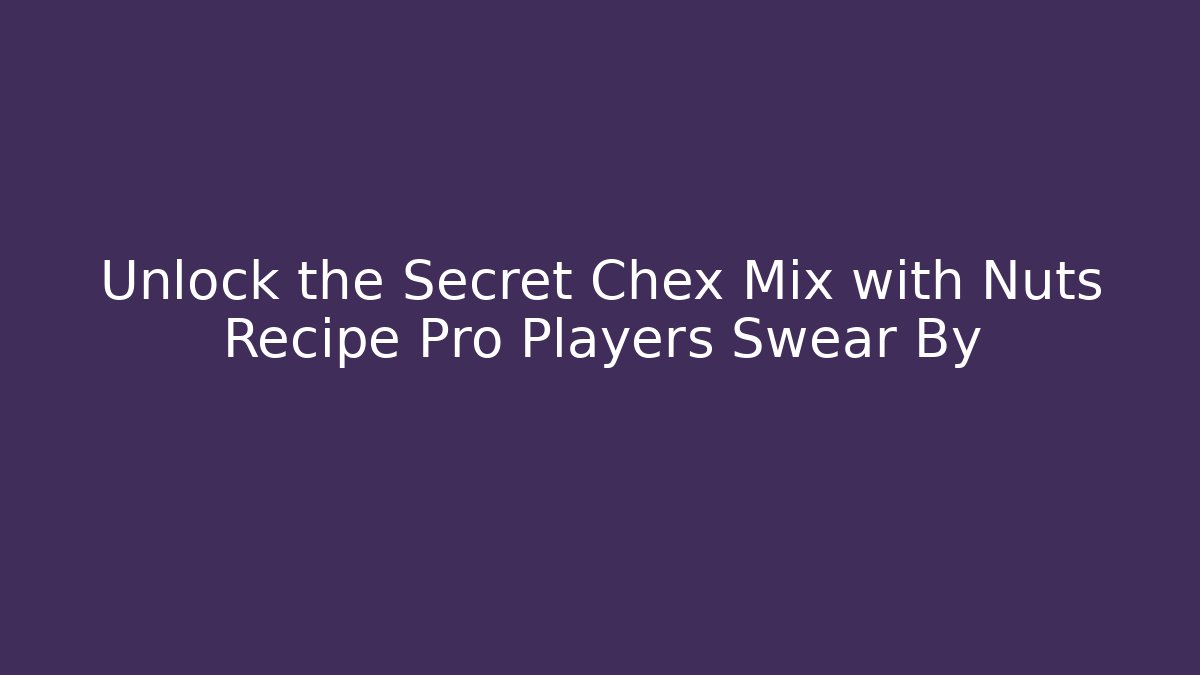 Unlock the Secret Chex Mix with Nuts Recipe Pro Players Swear By