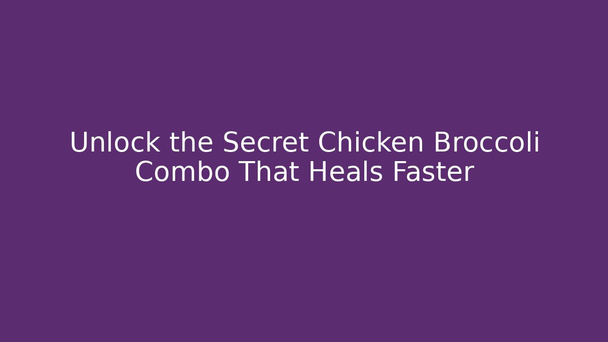 Unlock the Secret Chicken Broccoli Combo That Heals Faster