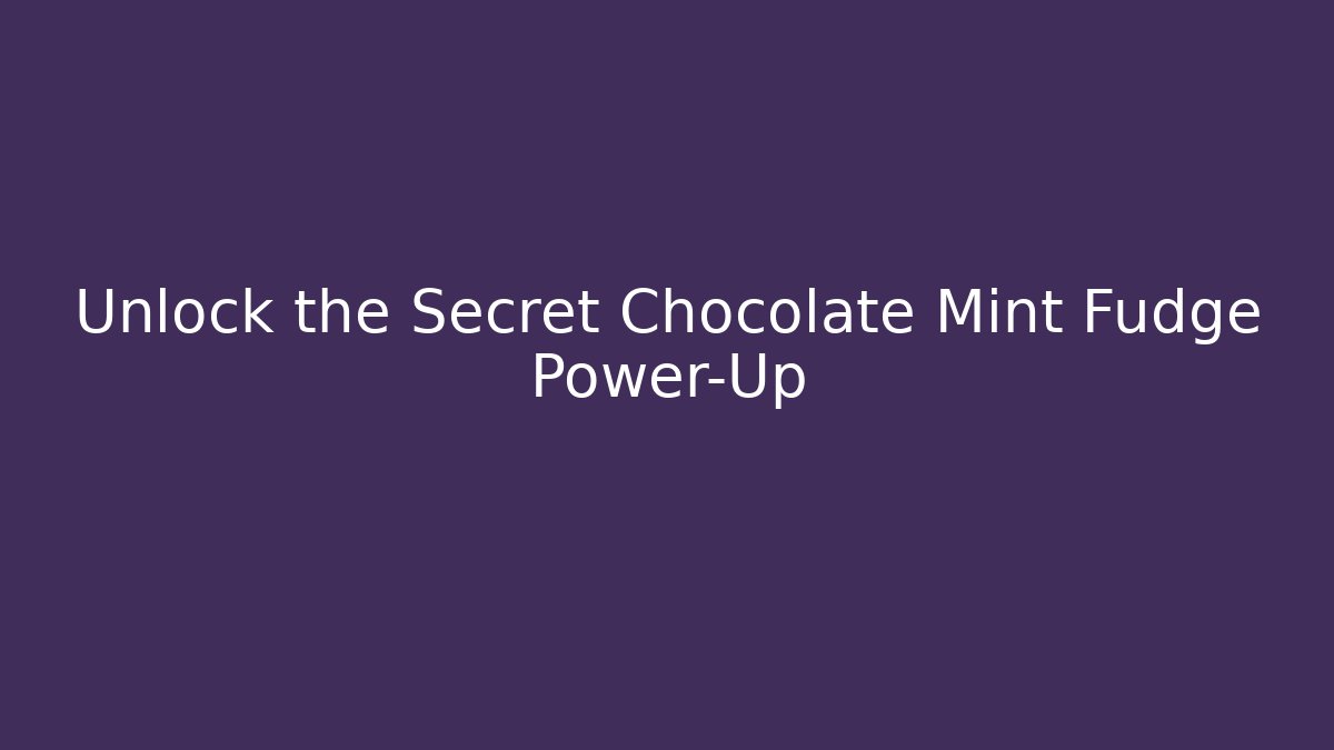 Unlock the Secret Chocolate Mint Fudge Power-Up