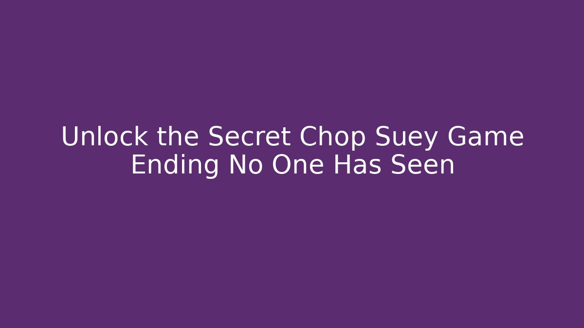 Unlock the Secret Chop Suey Game Ending No One Has Seen