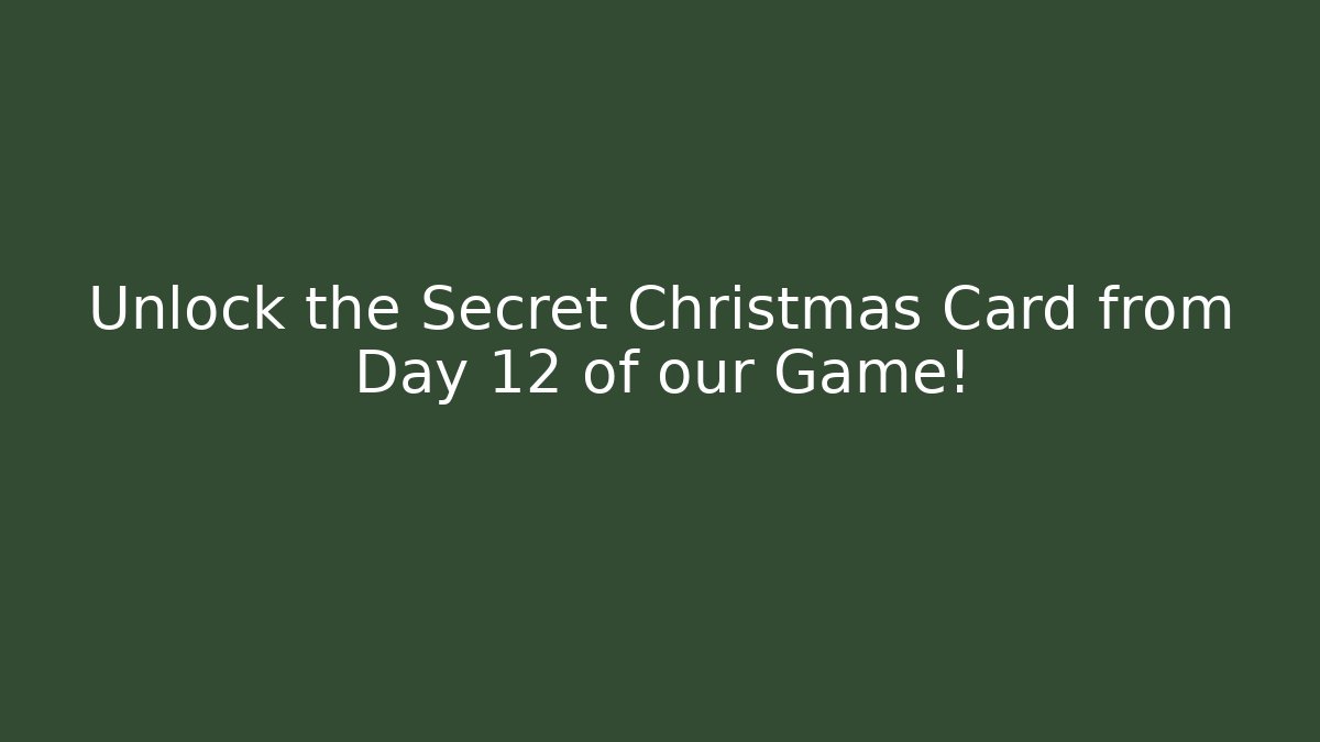 Unlock the Secret Christmas Card from Day 12 of our Game!