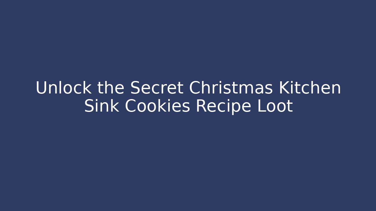 Unlock the Secret Christmas Kitchen Sink Cookies Recipe Loot