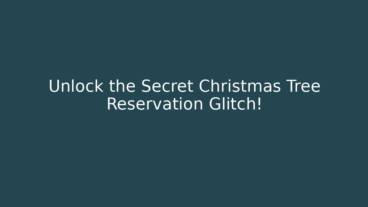 Unlock the Secret Christmas Tree Reservation Glitch!