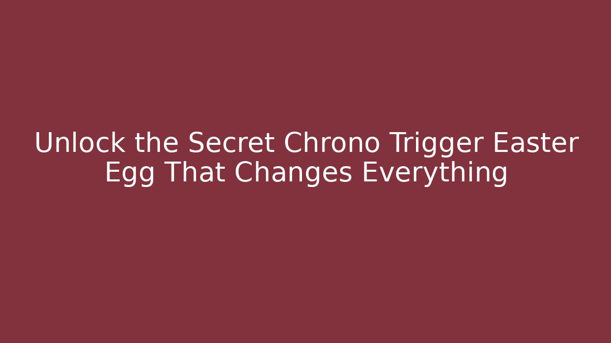 Unlock the Secret Chrono Trigger Easter Egg That Changes Everything