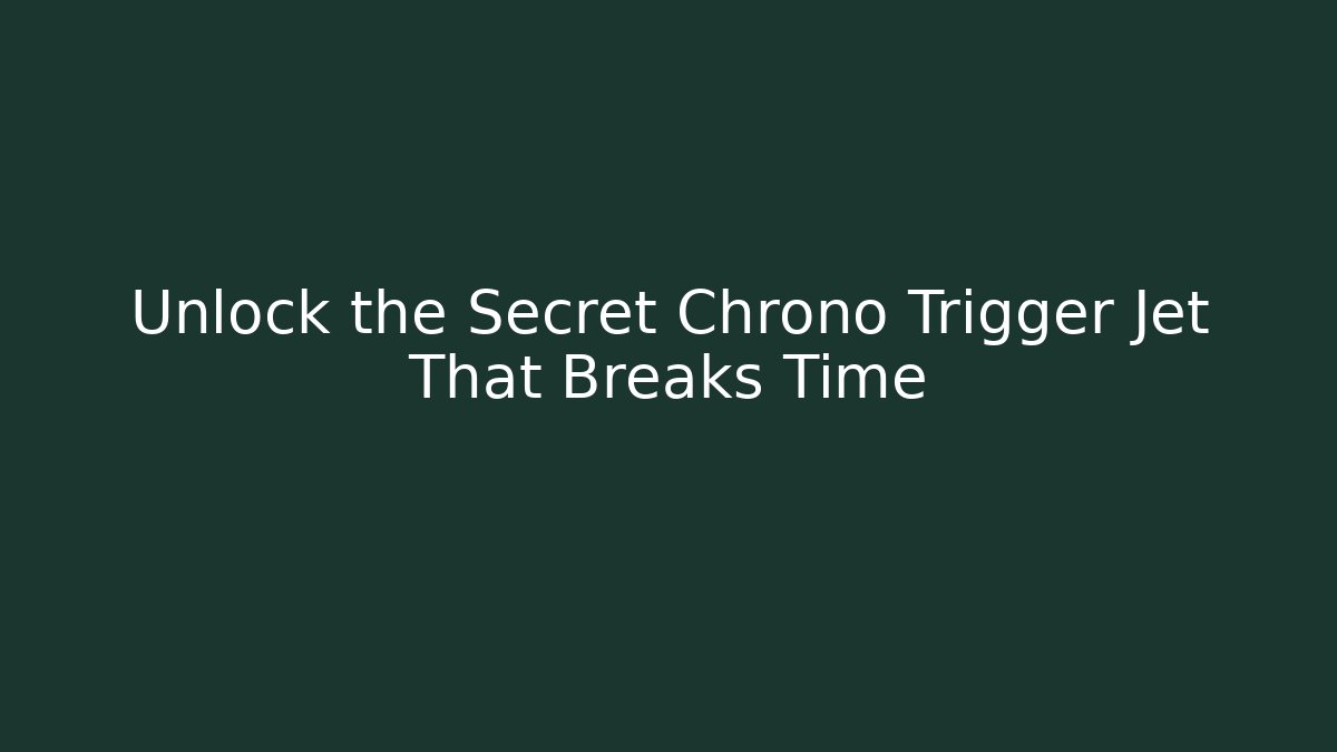 Unlock the Secret Chrono Trigger Jet That Breaks Time