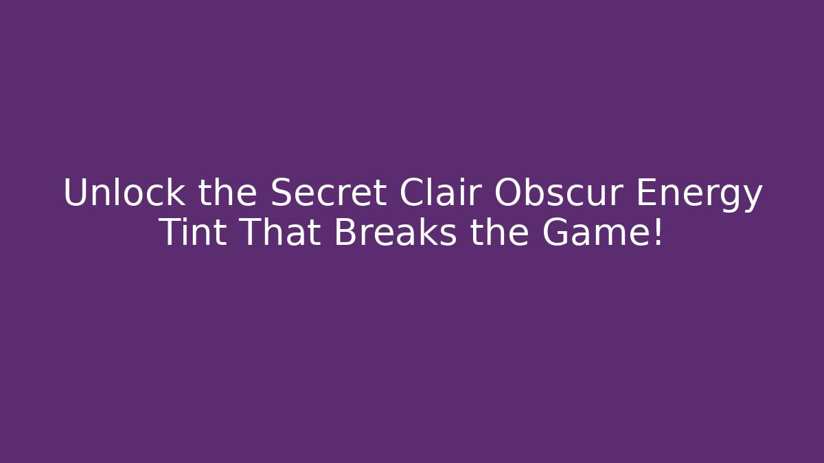 Unlock the Secret Clair Obscur Energy Tint That Breaks the Game!