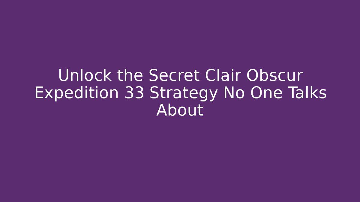 Unlock the Secret Clair Obscur Expedition 33 Strategy No One Talks About