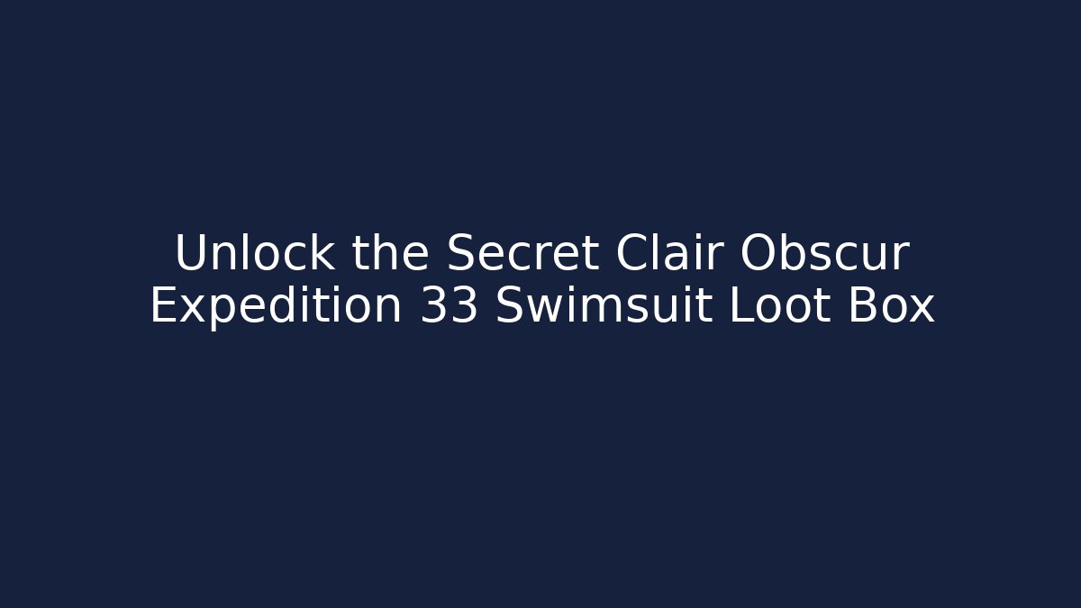 Unlock the Secret Clair Obscur Expedition 33 Swimsuit Loot Box