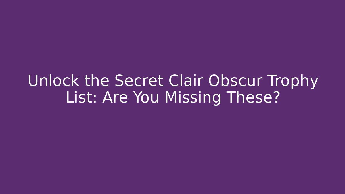 Unlock the Secret Clair Obscur Trophy List: Are You Missing These?