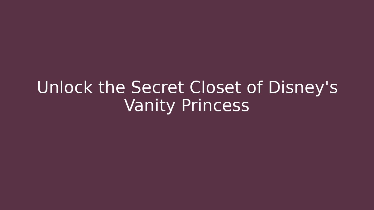 Unlock the Secret Closet of Disney's Vanity Princess