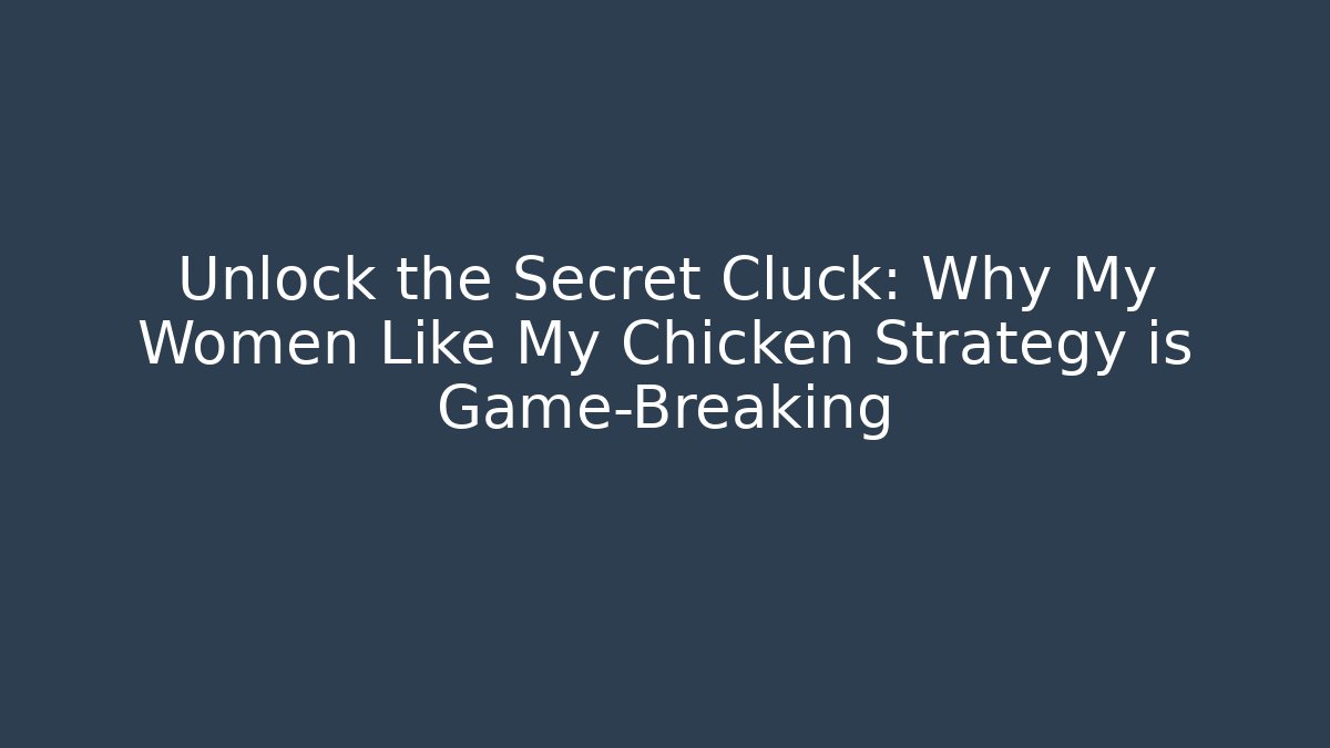 Unlock the Secret Cluck: Why My Women Like My Chicken Strategy is Game-Breaking
