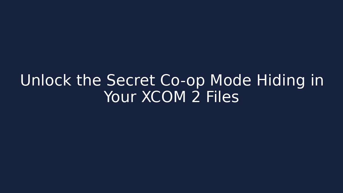Unlock the Secret Co-op Mode Hiding in Your XCOM 2 Files