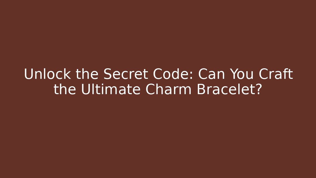 Unlock the Secret Code: Can You Craft the Ultimate Charm Bracelet?
