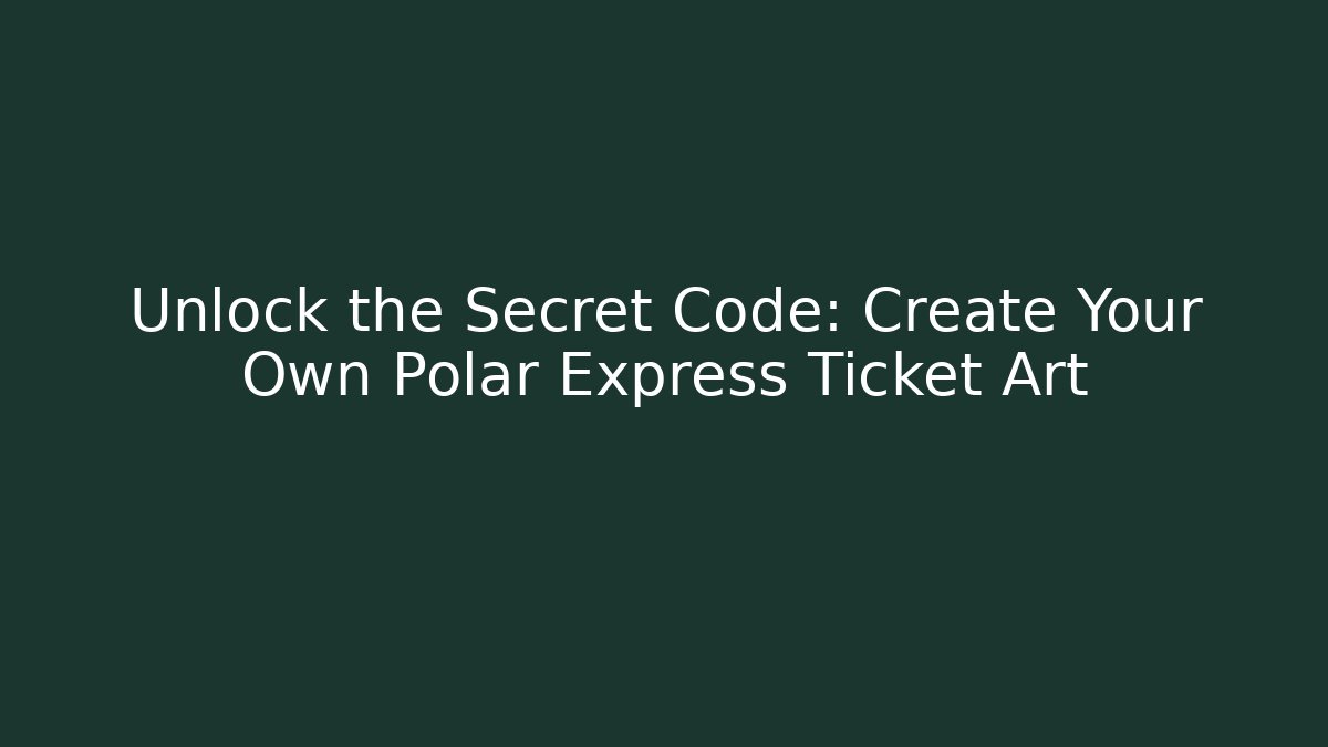 Unlock the Secret Code: Create Your Own Polar Express Ticket Art