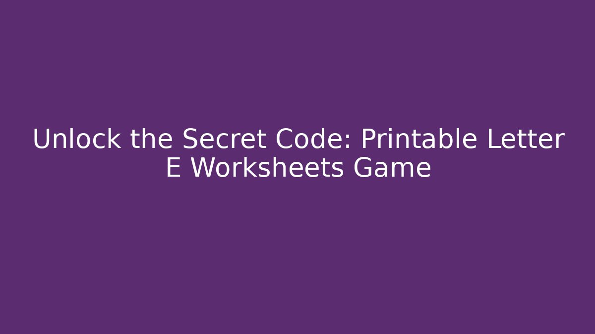 Unlock the Secret Code: Printable Letter E Worksheets Game