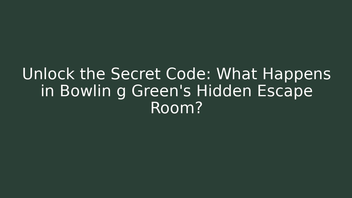 Unlock the Secret Code: What Happens in Bowlin g Green’s Hidden Escape Room?