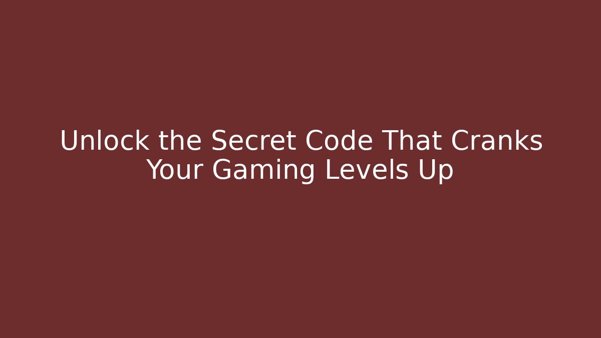 Unlock the Secret Code That Cranks Your Gaming Levels Up