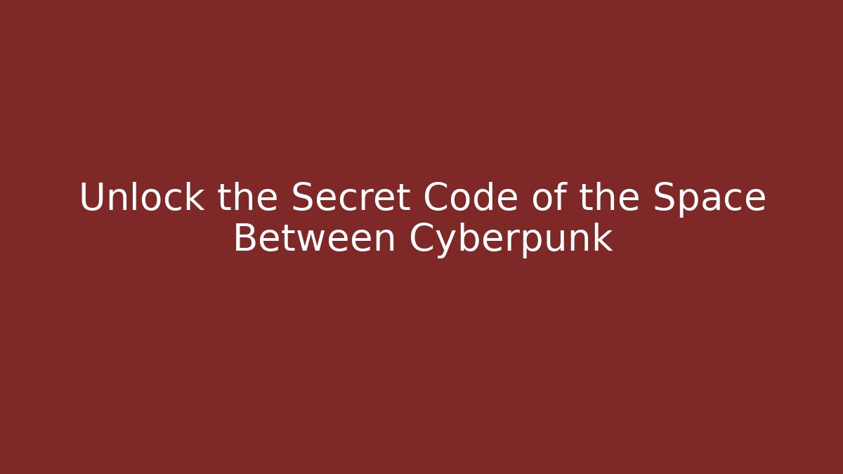 Unlock the Secret Code of the Space Between Cyberpunk