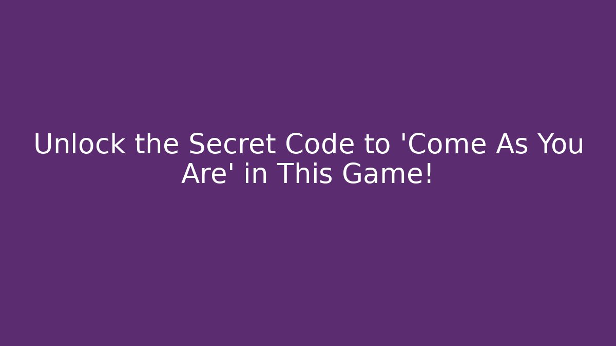 Unlock the Secret Code to 'Come As You Are' in This Game!