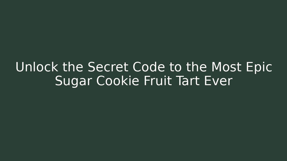 Unlock the Secret Code to the Most Epic Sugar Cookie Fruit Tart Ever