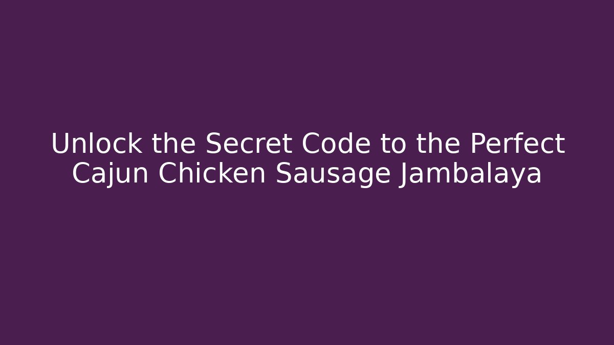 Unlock the Secret Code to the Perfect Cajun Chicken Sausage Jambalaya