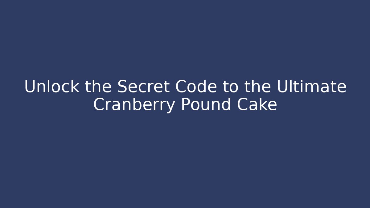 Unlock the Secret Code to the Ultimate Cranberry Pound Cake - Critter Realm