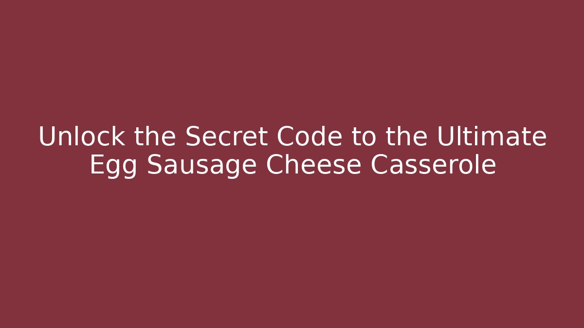 Unlock the Secret Code to the Ultimate Egg Sausage Cheese Casserole