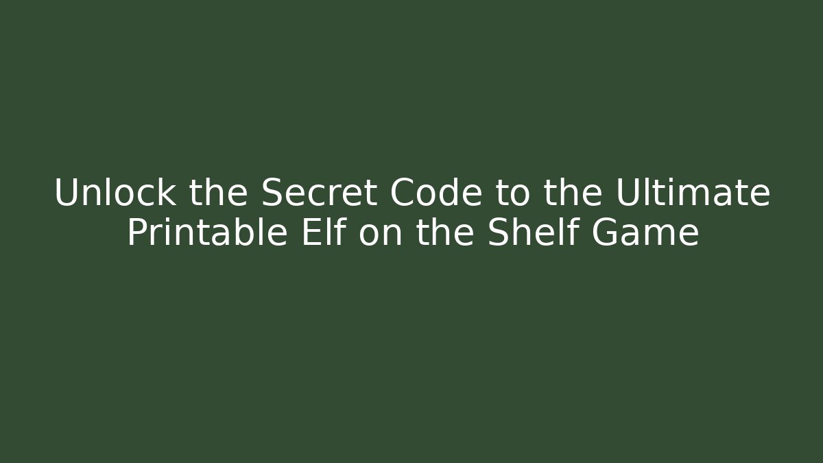 Unlock the Secret Code to the Ultimate Printable Elf on the Shelf Game