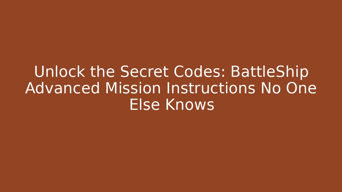 Unlock the Secret Codes: BattleShip Advanced Mission Instructions No One Else Knows