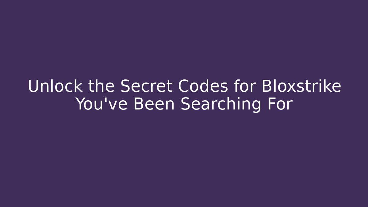 Unlock the Secret Codes for Bloxstrike You’ve Been Searching For