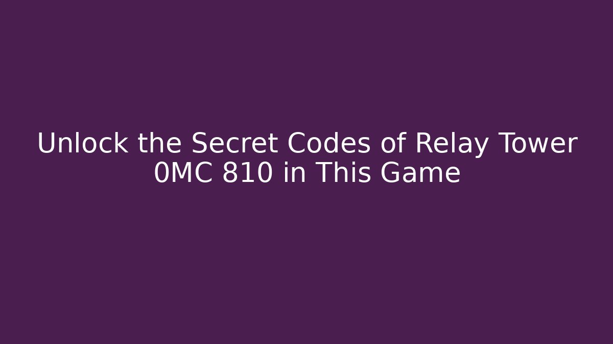 Unlock the Secret Codes of Relay Tower 0MC 810 in This Game