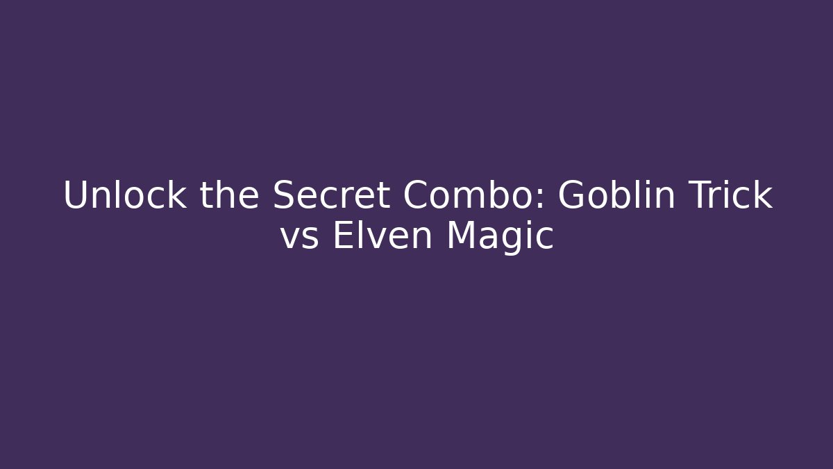 Unlock the Secret Combo: Goblin Trick vs Elven Magic