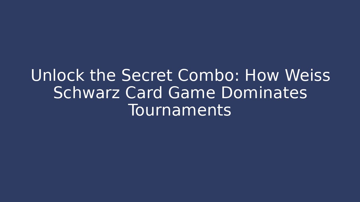 Unlock the Secret Combo: How Weiss Schwarz Card Game Dominates Tournaments