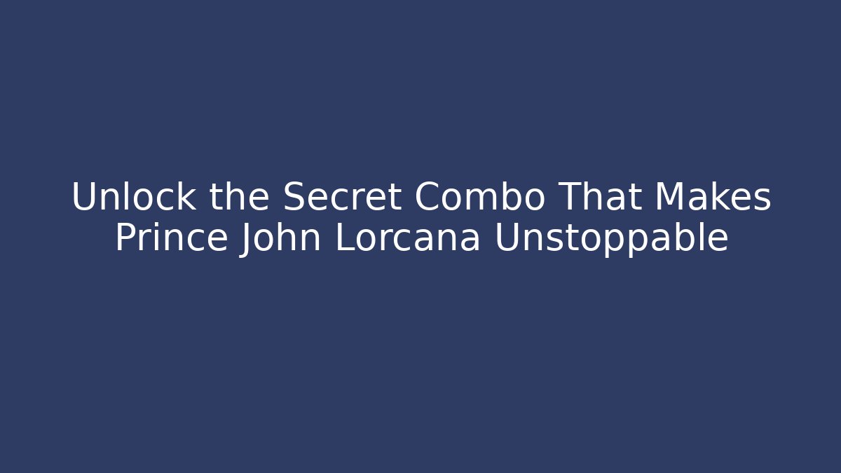 Unlock the Secret Combo That Makes Prince John Lorcana Unstoppable