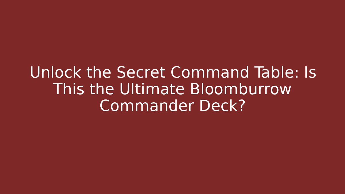 Unlock the Secret Command Table: Is This the Ultimate Bloomburrow Commander Deck? - Critter Realm