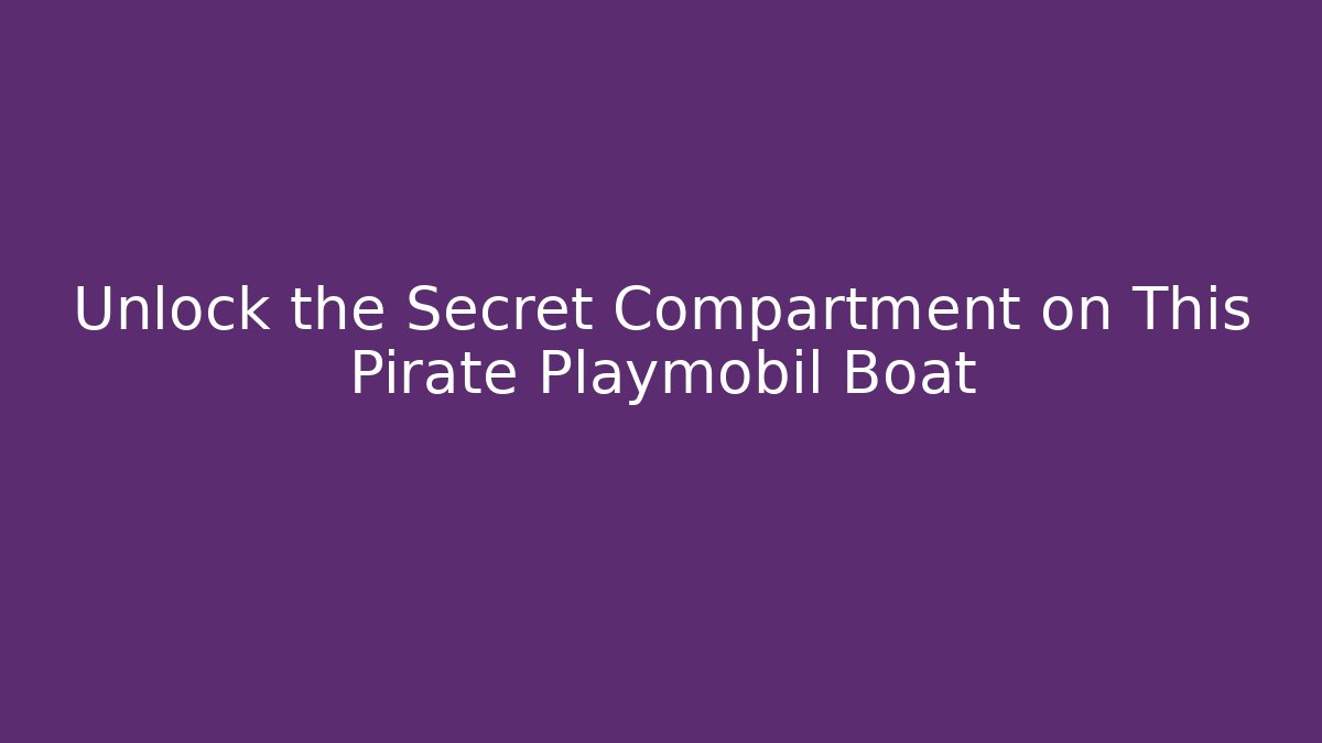 Unlock the Secret Compartment on This Pirate Playmobil Boat